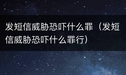 发短信威胁恐吓什么罪（发短信威胁恐吓什么罪行）
