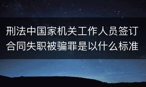 刑法中国家机关工作人员签订合同失职被骗罪是以什么标准立案的