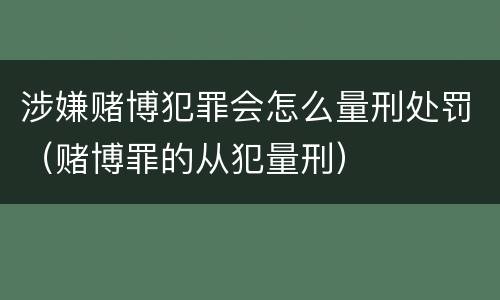 涉嫌赌博犯罪会怎么量刑处罚（赌博罪的从犯量刑）
