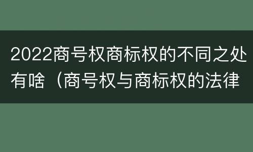 2022商号权商标权的不同之处有啥（商号权与商标权的法律冲突与解决）