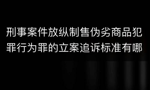 刑事案件放纵制售伪劣商品犯罪行为罪的立案追诉标准有哪些规定