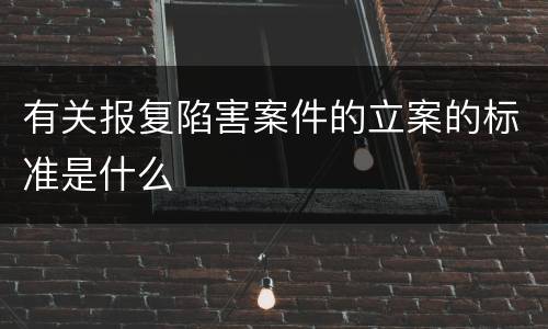 有关报复陷害案件的立案的标准是什么