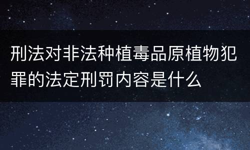 刑法对非法种植毒品原植物犯罪的法定刑罚内容是什么