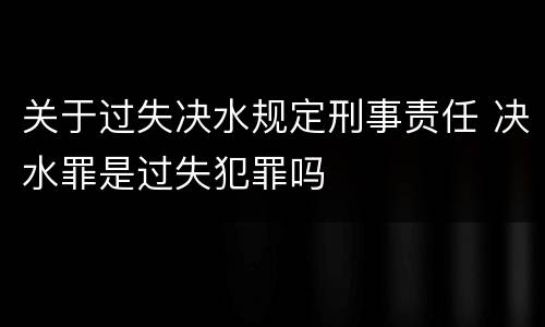 关于过失决水规定刑事责任 决水罪是过失犯罪吗
