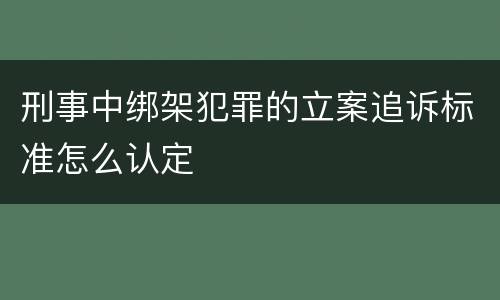 刑事中绑架犯罪的立案追诉标准怎么认定