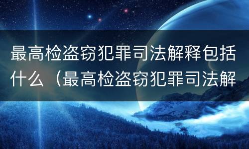 最高检盗窃犯罪司法解释包括什么（最高检盗窃犯罪司法解释包括什么内容）