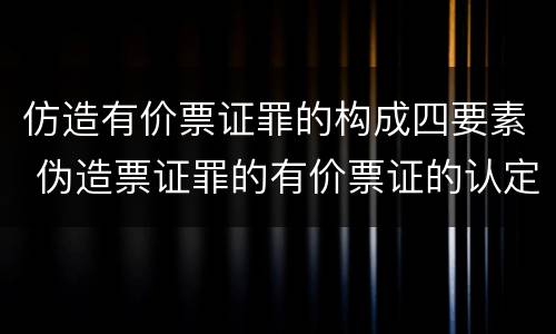 仿造有价票证罪的构成四要素 伪造票证罪的有价票证的认定