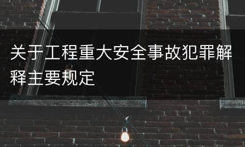 关于工程重大安全事故犯罪解释主要规定