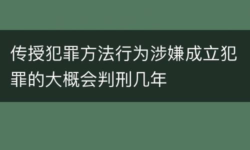 传授犯罪方法行为涉嫌成立犯罪的大概会判刑几年
