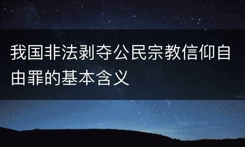 我国非法剥夺公民宗教信仰自由罪的基本含义
