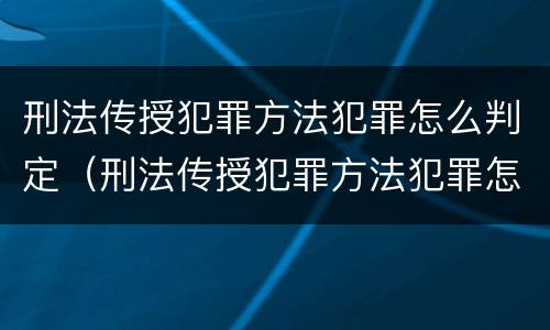 刑法传授犯罪方法犯罪怎么判定（刑法传授犯罪方法犯罪怎么判定的）