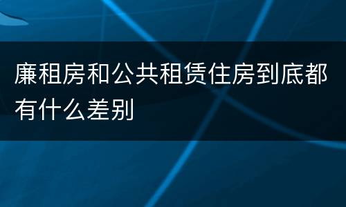 廉租房和公共租赁住房到底都有什么差别