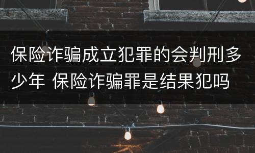 保险诈骗成立犯罪的会判刑多少年 保险诈骗罪是结果犯吗