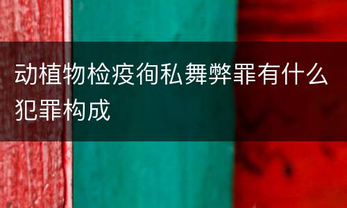 动植物检疫徇私舞弊罪有什么犯罪构成