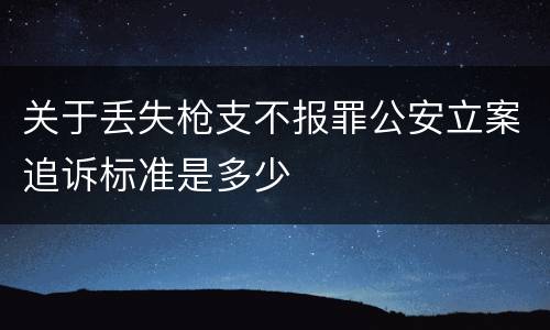 关于丢失枪支不报罪公安立案追诉标准是多少