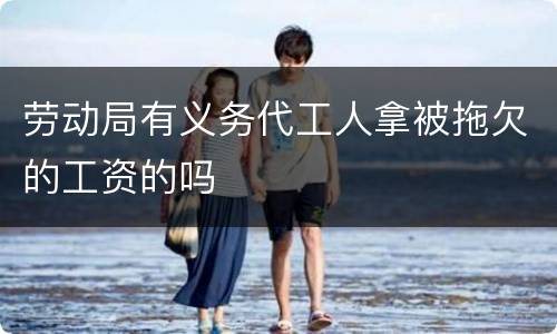 劳动局有义务代工人拿被拖欠的工资的吗