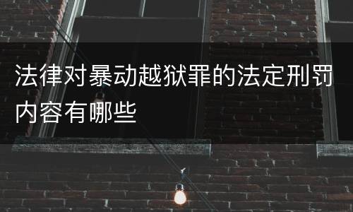 法律对暴动越狱罪的法定刑罚内容有哪些