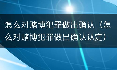 怎么对赌博犯罪做出确认（怎么对赌博犯罪做出确认认定）