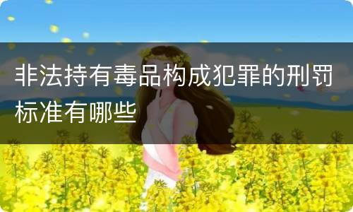 非法持有毒品构成犯罪的刑罚标准有哪些