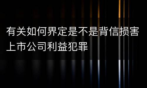 有关如何界定是不是背信损害上市公司利益犯罪