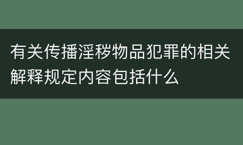 有关传播淫秽物品犯罪的相关解释规定内容包括什么