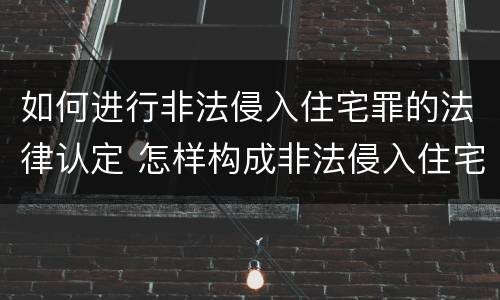 如何进行非法侵入住宅罪的法律认定 怎样构成非法侵入住宅罪