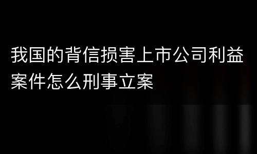 我国的背信损害上市公司利益案件怎么刑事立案