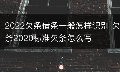 2022欠条借条一般怎样识别 欠条2020标准欠条怎么写