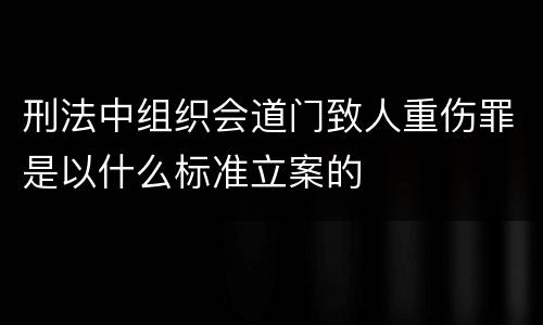 刑法中组织会道门致人重伤罪是以什么标准立案的