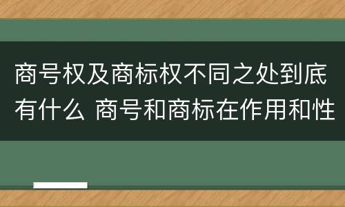 商号权及商标权不同之处到底有什么 商号和商标在作用和性质上的区别