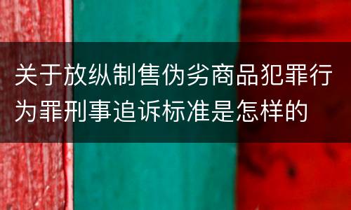 关于放纵制售伪劣商品犯罪行为罪刑事追诉标准是怎样的