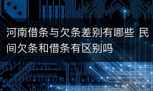河南借条与欠条差别有哪些 民间欠条和借条有区别吗