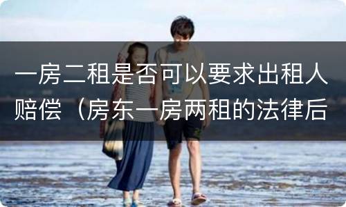 一房二租是否可以要求出租人赔偿（房东一房两租的法律后果）