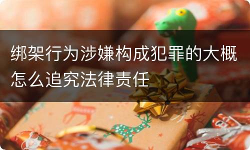 绑架行为涉嫌构成犯罪的大概怎么追究法律责任