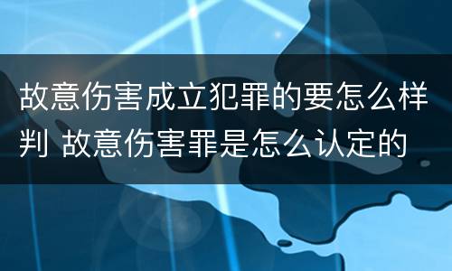 故意伤害成立犯罪的要怎么样判 故意伤害罪是怎么认定的