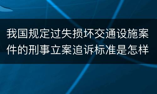 我国规定过失损坏交通设施案件的刑事立案追诉标准是怎样规定