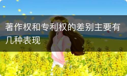 著作权和专利权的差别主要有几种表现