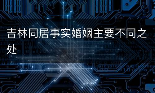 吉林同居事实婚姻主要不同之处