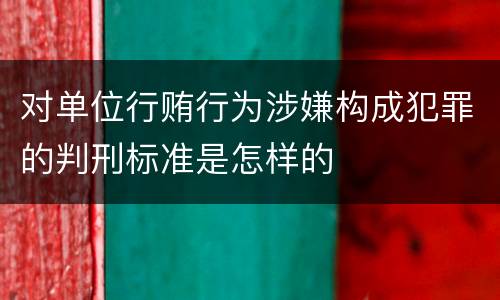 对单位行贿行为涉嫌构成犯罪的判刑标准是怎样的