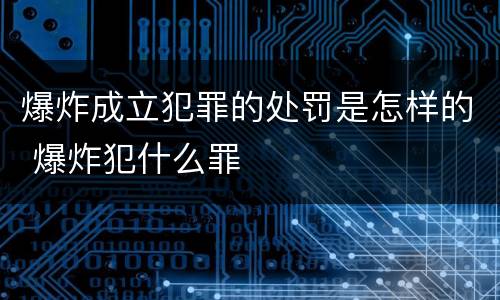 爆炸成立犯罪的处罚是怎样的 爆炸犯什么罪