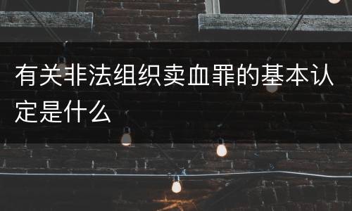 有关非法组织卖血罪的基本认定是什么