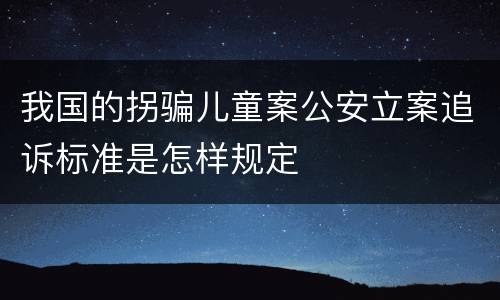 我国的拐骗儿童案公安立案追诉标准是怎样规定