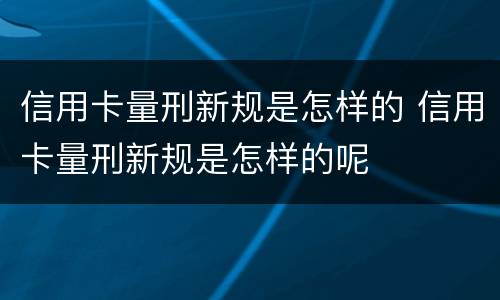 信用卡量刑新规是怎样的 信用卡量刑新规是怎样的呢
