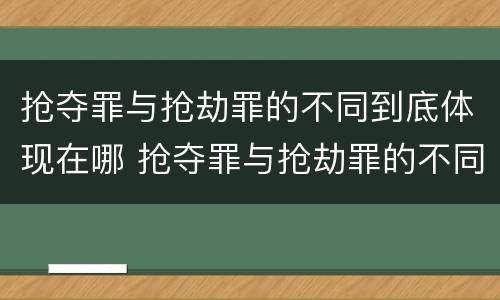 抢夺罪与抢劫罪的不同到底体现在哪 抢夺罪与抢劫罪的不同到底体现在哪里