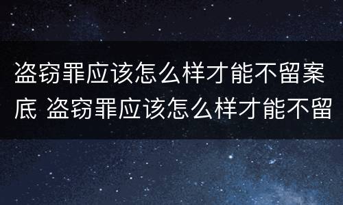 盗窃罪应该怎么样才能不留案底 盗窃罪应该怎么样才能不留案底记录