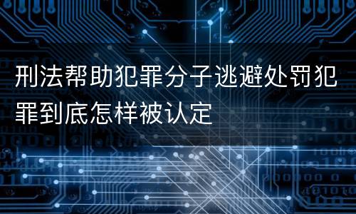 刑法帮助犯罪分子逃避处罚犯罪到底怎样被认定