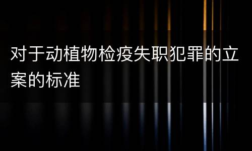 对于动植物检疫失职犯罪的立案的标准