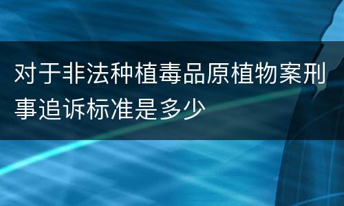 对于非法种植毒品原植物案刑事追诉标准是多少