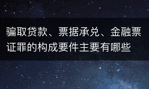 骗取贷款、票据承兑、金融票证罪的构成要件主要有哪些