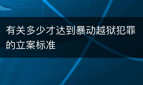 有关多少才达到暴动越狱犯罪的立案标准